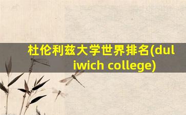 杜伦利兹大学世界排名(duliwich college)